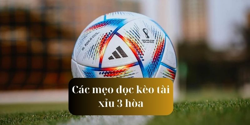 Những kinh nghiệm chơi kèo tài xỉu 3 hòa luôn thắng